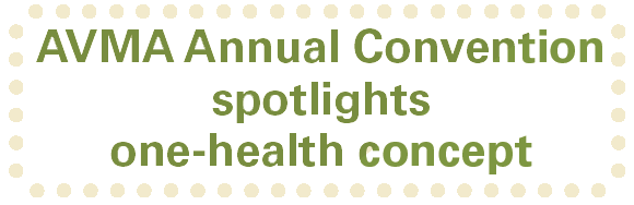 AVMA Annual Convention spotlights one-health concept